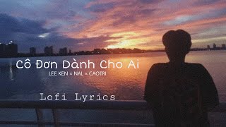 Cô Đơn Dành Cho Ai - lofi lyrics - Lee Ken × Nal