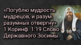 «Погублю мудрость мудрецов, и разум разумных отвергну» 1 Коринф. 1:19 Слово Державного Зосимы.