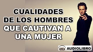 5.- Cualidades De Los HOMBRES Para Cautivar A Las MUJERES