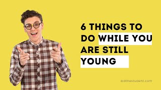 6 Things To Do While You Are Still Young