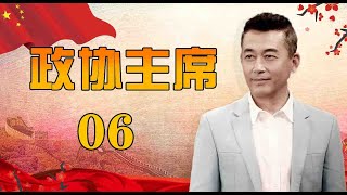 一部官场生活史诗|《政协主席》第06集（王志飞，陈逸恒，王静领衔主演）