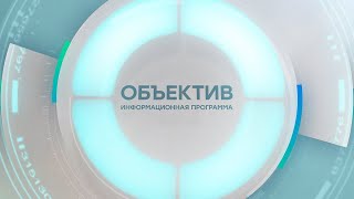 Информационная программа «Объектив» Эфир от 18.06.2024