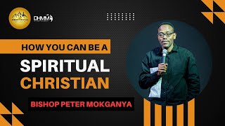 HOW YOU CAN BE A SPIRITUAL CHRISTIAN | BISHOP PETER MOKGANYA