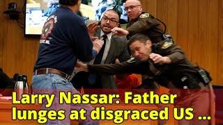 Larry Nassar: Father lunges at disgraced US doctor