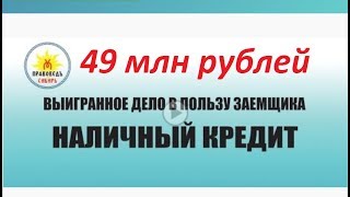 Решение в пользу заёмщика, Наличный Кредит 49 044 000 рублей!