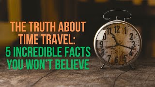 5 Astounding Facts About Time Travel!