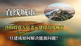 沙特投资万亿美元建设直线城市，一旦建成如何解决能源问题？【唯物观】