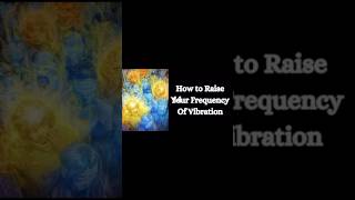 How To Raise Your Vibrational Frequency