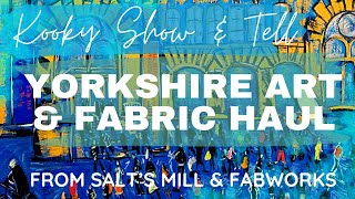 Kooky Show & Tell - YORKSHIRE ART & FABRIC HAUL - from Salt’s Mill and Fabworks.