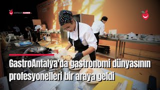 Gastroantalya'da Gastronomi Dünyasının Profesyonelleri Bir Araya Geldi