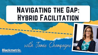 Navigating the Gap: Hybrid Facilitation with Jamie Champagne