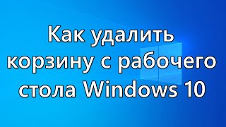 Как удалить корзину с рабочего стола Windows 10