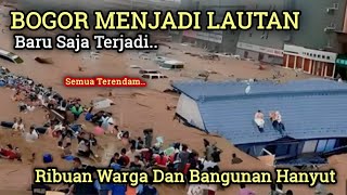 BANJIR BANDANG HARI INI MERENDAM KOTA BOGOR SEMUA HANYUT TAK TERSISA BENCANA ALAM HARI INI