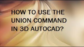 HOW TO USE UNION COMMAND IN 3D AUTOCAD?