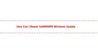 How Can I Repair 0x80000ffff Windows Update