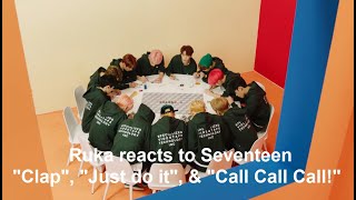 Getting to know Seventeen (Part 5) - Ruka reacts to "CLAP", "Just do it", and "CALL CALL CALL!"