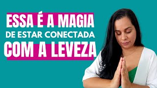 Essa é a MAGIA de estar CONECTADA com a LEVEZA