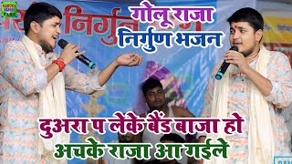 #गोलू राजा का निर्गुण भजन | दुअरा प लेके बैंड बाजा हो अचके राजा आ गईले | #Golu Raja Ka Nirgun Bhajan