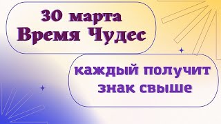 30 марта Время Чудес. Каждый получит Знак Свыше. Эзотерика для тебя лунный день сегодня.