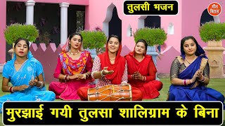 कार्तिक मॉस भजन | मुरझाई गयी तुलसा शालिग्राम के बिना | Murjhayi Gayi Tulsa | Tulsi Mata Bhajan