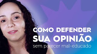 COMO DEFENDER UMA OPINIÃO | Técnicas de comunicação para mostrar seu ponto de vista