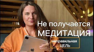 НЕ ПОЛУЧАЕТСЯ МЕДИТИРОВАТЬ? Проверь свою ЦЕЛЬ