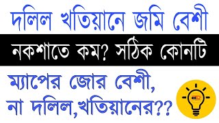 মৌজা ম্যাপে জমি কম,  কিন্তু দলিল খতিয়ানে জমি বেশী, ম্যাপের শক্তি বেশি না দলিল, খতিয়ানের?