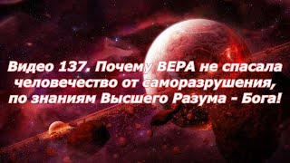 Видео 137. Почему ВЕРА не спасала человека от саморазрушения, по знаниям Высшего Разума - Бога!