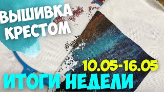 ✅ВЫШИВАЛЬНО-РУКОДЕЛЬНАЯ НЕДЕЛЯ|ИТОГИ НЕДЕЛИ 10.05-16.05.2023| ПРОДВИЖЕНИЯ ПО САМЫМ БОЛЬШИМ ПРОЦЕССАМ