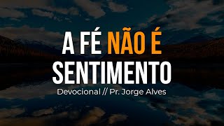 PRESENÇA DIÁRIA | A Fé não é sentimento // Pr. Jorge Alves