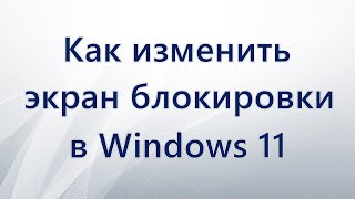 Как поменять экран блокировки на Windows 11