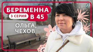 БЕРЕМЕННА В 45 | 3 ВЫПУСК | ОЛЬГА, ЧЕХОВ