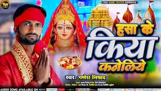 हसा के किया कनेलिये | Hasa Ke Kiya Kaneliye Ye | Maithili Bhakti Song | Ganesh Nishad Ka Bhakti Song