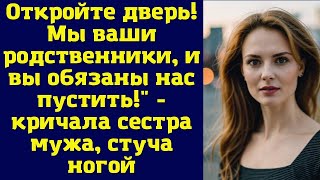 Откройте дверь! Мы ваши родственники, и вы обязаны нас пустить!" - кричала сестра мужа, стуча ного