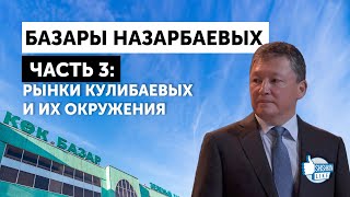 Базары Назарбаевых, часть 3: Рынки Кулибаевых и их окружения