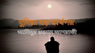 দুনিয়া বড় স্বার্থপর, দুনিয়া কাউরে থাকতে দেয় না। আনিসুর রহমান আশরাফী  #waz #bangla waz #আনিসুর_