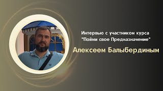 Интервью с участником курса "Пойми свое Предназначение" Алексеем Балыбердиным