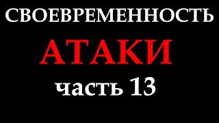 СВОЕВРЕМЕННОСТЬ АТАКИ (часть 13)