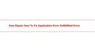 How Repair How To Fix Application Error 0x00000a5 Error