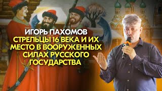 Стрельцы 16 века и их место в вооруженных силах Русского государства. Игорь Пахомов.