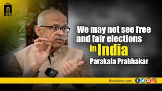 We may not see Free and Fair Elections in India • Parakala Prabhakar | The AIDEM Interactions