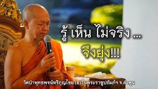 22.09.67 | รู้ เห็น ไม่จริง ... จึงยุ่ง!!! | เจ้าคุณอาจารย์อารยวังโส | วัดป่าพุทธพจน์หริภุญไชยฯ