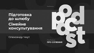 ПреоПодкаст #18 | Підготовка до шлюбу, сімейне консультування | Олександр Чмут