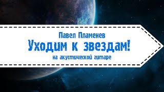 Павел Пламенев - Уходим к звёздам (версия на акустических гитарах)