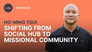 Moving Ethnic Churches From Social Hubs to Missional Communities | Ho-Ming Tsui | CCLP | EP64