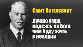 Смит Вигглсворт. Лучше умру, надеясь на Бога, чем буду жить в неверии