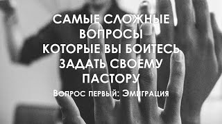 Ответы на вопросы, которые вы боитесь задать пастору. Вопрос 1: Что Библия говорит об эмиграции?