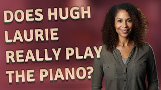 Does Hugh Laurie really play the piano?