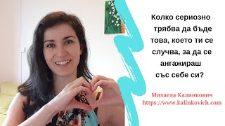 Колко сериозно  трябва да бъде това, което ти се случва, за да се ангажираш отговорно със себе си?