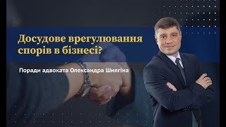 Досудове врегулювання спорів в бізнесі? Поради адвоката Олександра Шнягіна